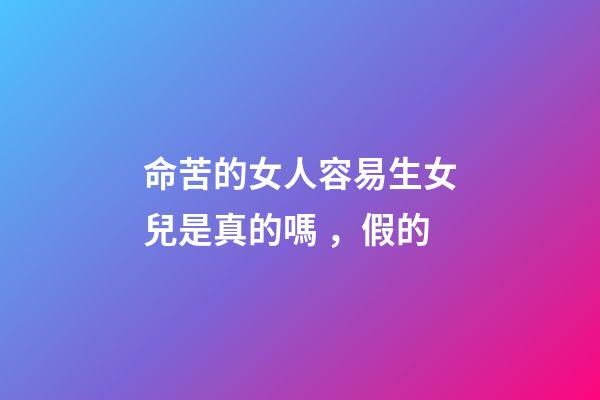 命苦的女人容易生女兒是真的嗎，假的